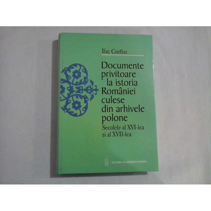DOCUMENTE PRIVITOARE LA ISTORIA ROMANIEI CULESE DIN ARHIVELE POLONE; SECOLELE AL XVI-LEA SI AL XVII-LEA - ILIE CORFUS DOCUMENTE PRIVITOARE LA ISTORIA ROMANIEI CULESE DIN ARHIVELE POLONE; SECOLELE AL XVI-LEA SI AL XVII-LEA - ILIE CORFUS